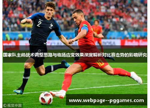 国家队主帅战术调整思路与临场应变效果深度解析对比赛走势的影响研究