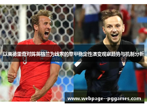 以莫德里奇对阵英格兰为线索的意甲稳定性演变观察趋势与机制分析