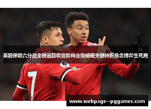 英超保级六分战全程追踪收官阶段走势暗藏关键转折悬念博弈生死局