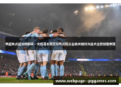 英超焦点战深度解读一文看清本周足坛热点风云全貌关键对决战术走势球星表现 英超焦点战深度解读一文看清本周足坛热点风云全貌关键对决战术走势球星表现