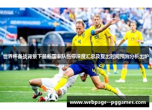 世界杯备战背景下最新国家队伤停深度汇总及复出时间预测分析出炉 世界杯备战背景下最新国家队伤停深度汇总及复出时间预测分析出炉