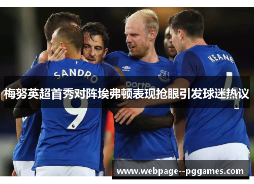 梅努英超首秀对阵埃弗顿表现抢眼引发球迷热议