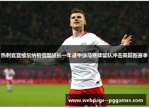 热刺官宣维尔纳租借期延长一年德甲快马继续留队冲击英超新赛季 热刺官宣维尔纳租借期延长一年德甲快马继续留队冲击英超新赛季