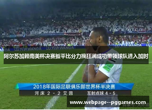 阿尔苏加赖南美杯决赛扳平比分力挽狂澜成功带领球队进入加时 阿尔苏加赖南美杯决赛扳平比分力挽狂澜成功带领球队进入加时