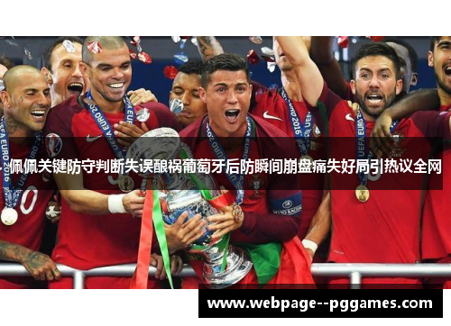 佩佩关键防守判断失误酿祸葡萄牙后防瞬间崩盘痛失好局引热议全网 佩佩关键防守判断失误酿祸葡萄牙后防瞬间崩盘痛失好局引热议全网
