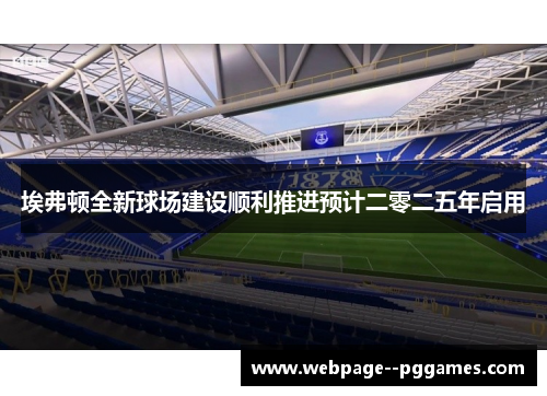 埃弗顿全新球场建设顺利推进预计二零二五年启用 埃弗顿全新球场建设顺利推进预计二零二五年启用