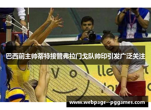 巴西前主帅蒂特接管弗拉门戈队帅印引发广泛关注