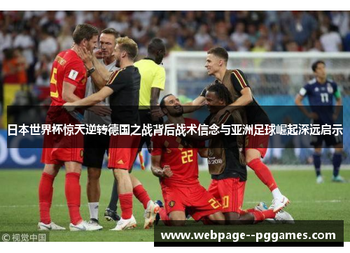日本世界杯惊天逆转德国之战背后战术信念与亚洲足球崛起深远启示