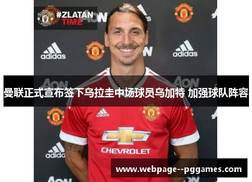 曼联正式宣布签下乌拉圭中场球员乌加特 加强球队阵容