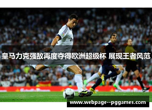 皇马力克强敌再度夺得欧洲超级杯 展现王者风范