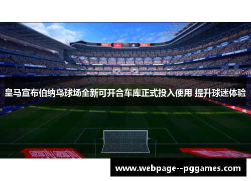 皇马宣布伯纳乌球场全新可开合车库正式投入使用 提升球迷体验