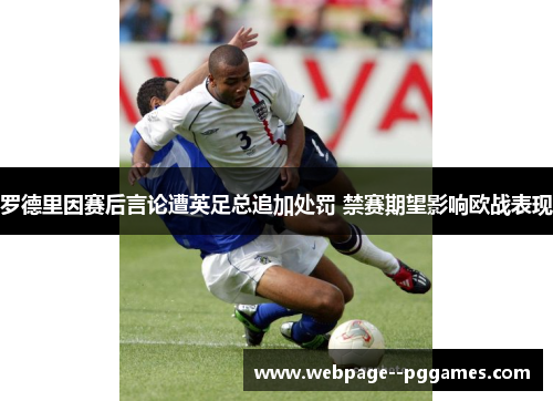 罗德里因赛后言论遭英足总追加处罚 禁赛期望影响欧战表现