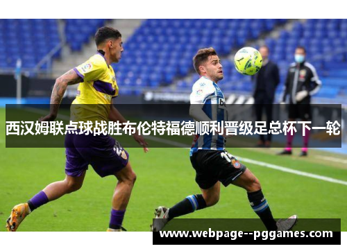 西汉姆联点球战胜布伦特福德顺利晋级足总杯下一轮