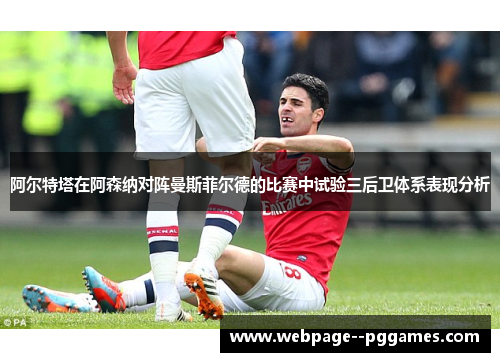 阿尔特塔在阿森纳对阵曼斯菲尔德的比赛中试验三后卫体系表现分析