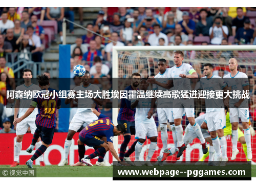 阿森纳欧冠小组赛主场大胜埃因霍温继续高歌猛进迎接更大挑战
