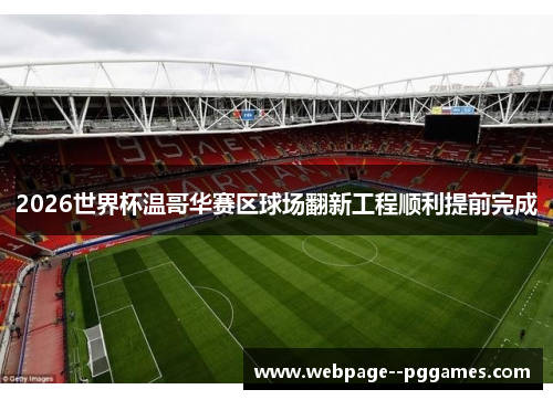 2026世界杯温哥华赛区球场翻新工程顺利提前完成