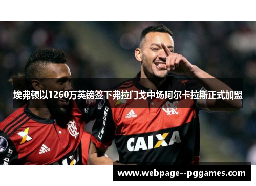 埃弗顿以1260万英镑签下弗拉门戈中场阿尔卡拉斯正式加盟