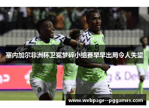 塞内加尔非洲杯卫冕梦碎小组赛早早出局令人失望
