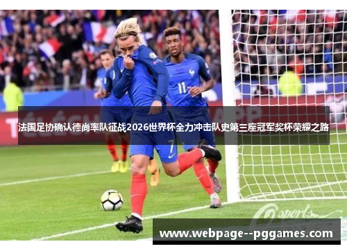 法国足协确认德尚率队征战2026世界杯全力冲击队史第三座冠军奖杯荣耀之路 法国足协确认德尚率队征战2026世界杯全力冲击队史第三座冠军奖杯荣耀之路