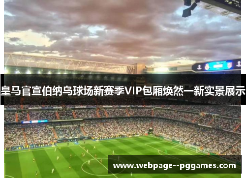 皇马官宣伯纳乌球场新赛季VIP包厢焕然一新实景展示 皇马官宣伯纳乌球场新赛季VIP包厢焕然一新实景展示