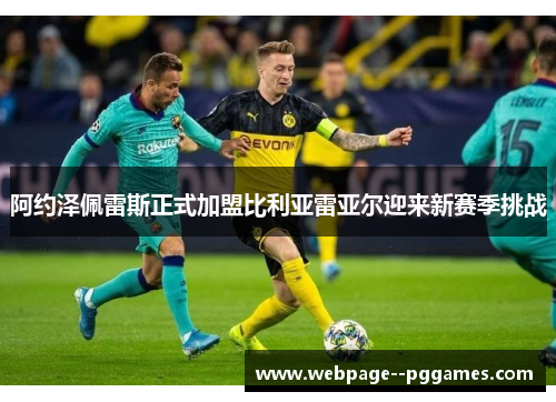 阿约泽佩雷斯正式加盟比利亚雷亚尔迎来新赛季挑战