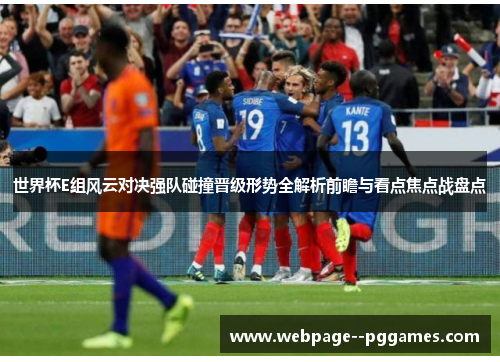 世界杯E组风云对决强队碰撞晋级形势全解析前瞻与看点焦点战盘点 世界杯E组风云对决强队碰撞晋级形势全解析前瞻与看点焦点战盘点
