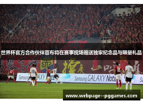世界杯官方合作伙伴宣布将在赛事现场赠送独家纪念品与限量礼品 世界杯官方合作伙伴宣布将在赛事现场赠送独家纪念品与限量礼品