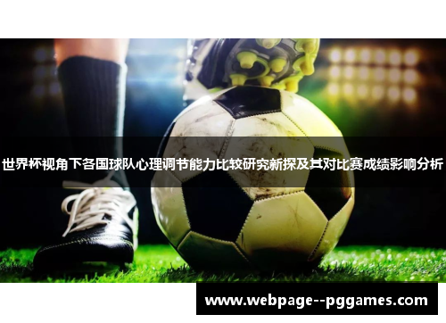 世界杯视角下各国球队心理调节能力比较研究新探及其对比赛成绩影响分析 世界杯视角下各国球队心理调节能力比较研究新探及其对比赛成绩影响分析