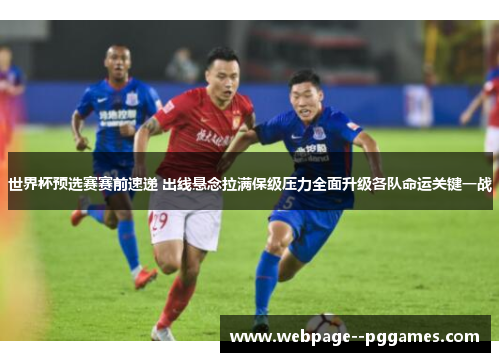 世界杯预选赛赛前速递 出线悬念拉满保级压力全面升级各队命运关键一战 世界杯预选赛赛前速递 出线悬念拉满保级压力全面升级各队命运关键一战