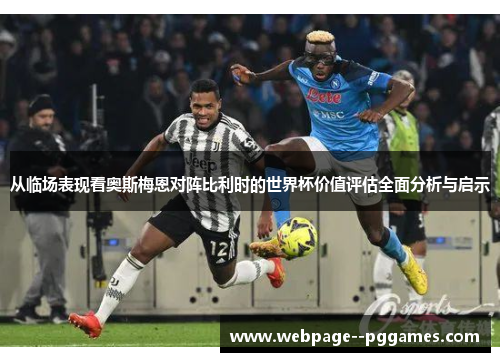 从临场表现看奥斯梅恩对阵比利时的世界杯价值评估全面分析与启示