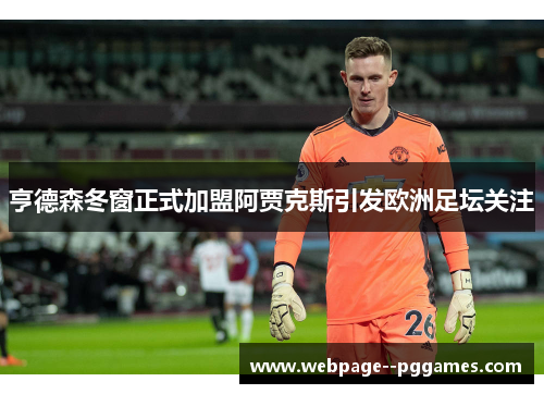 亨德森冬窗正式加盟阿贾克斯引发欧洲足坛关注 亨德森冬窗正式加盟阿贾克斯引发欧洲足坛关注