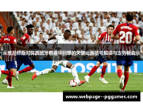 从维尼修斯对阵西班牙看德甲回暖的关键比赛信号解读与走势新启示