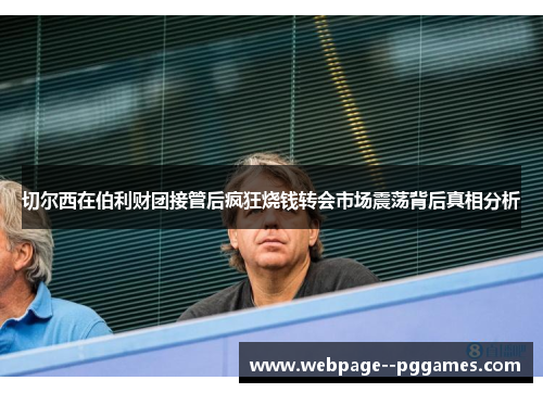 切尔西在伯利财团接管后疯狂烧钱转会市场震荡背后真相分析