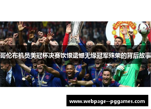 哥伦布机员美冠杯决赛饮恨遗憾无缘冠军殊荣的背后故事