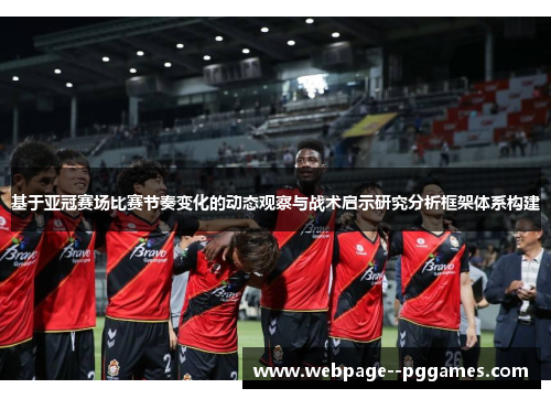 基于亚冠赛场比赛节奏变化的动态观察与战术启示研究分析框架体系构建