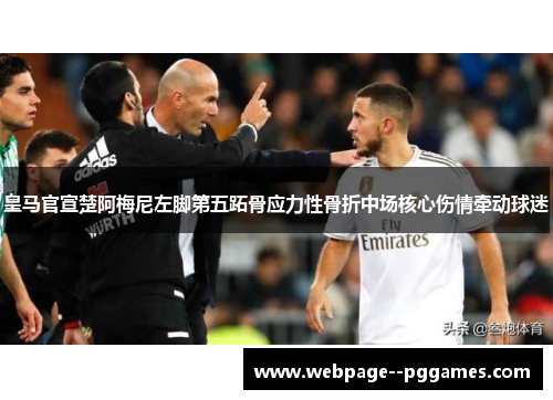 皇马官宣楚阿梅尼左脚第五跖骨应力性骨折中场核心伤情牵动球迷 皇马官宣楚阿梅尼左脚第五跖骨应力性骨折中场核心伤情牵动球迷