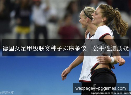 德国女足甲级联赛种子排序争议，公平性遭质疑