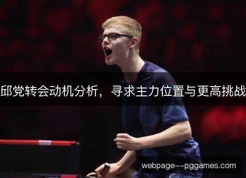 邱党转会动机分析,寻求主力位置与更高挑战 邱党转会动机分析,寻求主力位置与更高挑战
