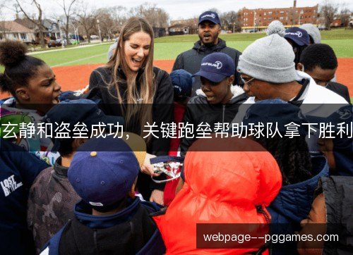 玄静和盗垒成功,关键跑垒帮助球队拿下胜利 玄静和盗垒成功,关键跑垒帮助球队拿下胜利