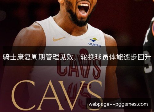 骑士康复周期管理见效,轮换球员体能逐步回升 骑士康复周期管理见效,轮换球员体能逐步回升