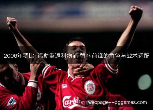 2006年罗比·福勒重返利物浦 替补前锋的角色与战术适配